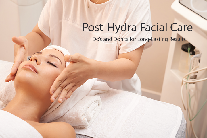 Post-Hydra Facial Care – Do’s and Don’ts for Long-Lasting Results